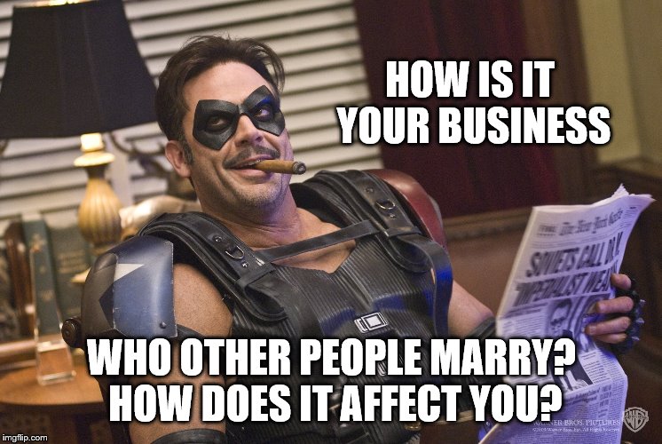 HOW IS IT YOUR BUSINESS WHO OTHER PEOPLE MARRY? HOW DOES IT AFFECT YOU? | made w/ Imgflip meme maker