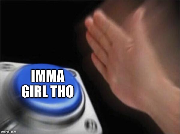 IMMA GIRL THO | image tagged in memes,blank nut button | made w/ Imgflip meme maker