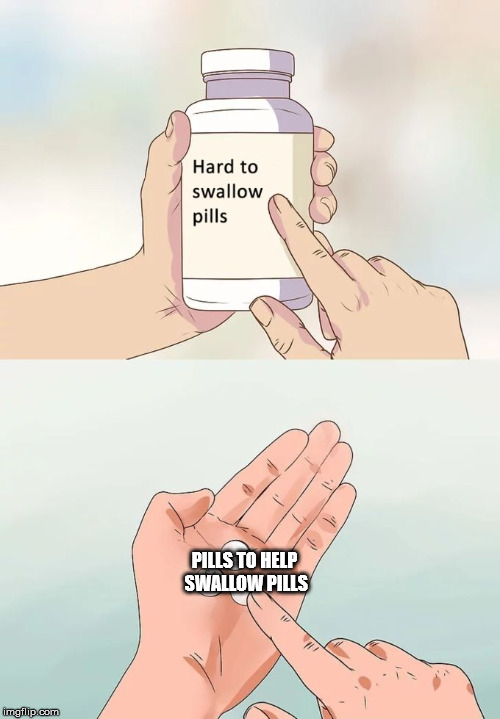 Hard To Swallow Pills Meme | PILLS TO HELP SWALLOW PILLS | image tagged in memes,hard to swallow pills | made w/ Imgflip meme maker