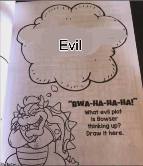 bowser evil plot | Evil | image tagged in bowser evil plot | made w/ Imgflip meme maker