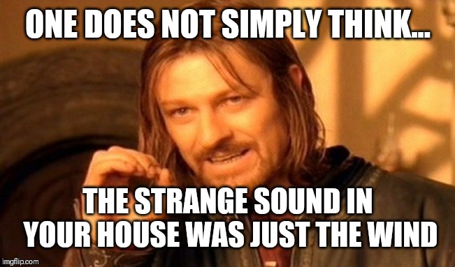 One Does Not Simply | ONE DOES NOT SIMPLY THINK... THE STRANGE SOUND IN YOUR HOUSE WAS JUST THE WIND | image tagged in memes,one does not simply | made w/ Imgflip meme maker