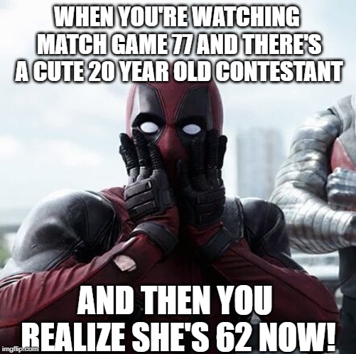 Game Show Nostalgia Got Me Like.... | WHEN YOU'RE WATCHING MATCH GAME 77 AND THERE'S A CUTE 20 YEAR OLD CONTESTANT; AND THEN YOU REALIZE SHE'S 62 NOW! | image tagged in memes,deadpool surprised | made w/ Imgflip meme maker