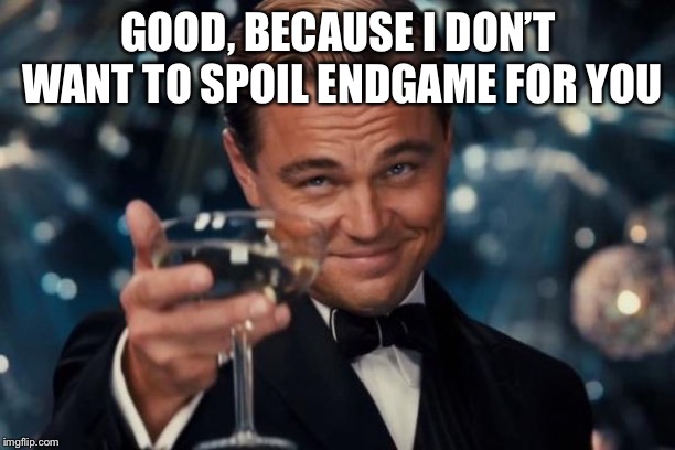 Leonardo Dicaprio Cheers Meme | GOOD, BECAUSE I DON’T WANT TO SPOIL ENDGAME FOR YOU | image tagged in memes,leonardo dicaprio cheers | made w/ Imgflip meme maker