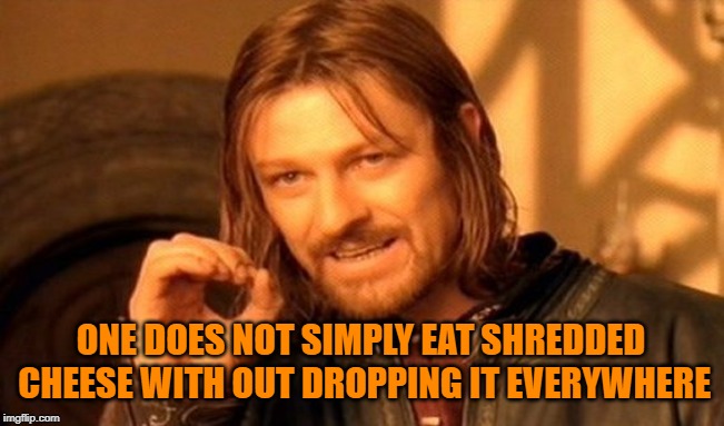 One Does Not Simply Meme | ONE DOES NOT SIMPLY EAT SHREDDED CHEESE WITH OUT DROPPING IT EVERYWHERE | image tagged in memes,one does not simply | made w/ Imgflip meme maker