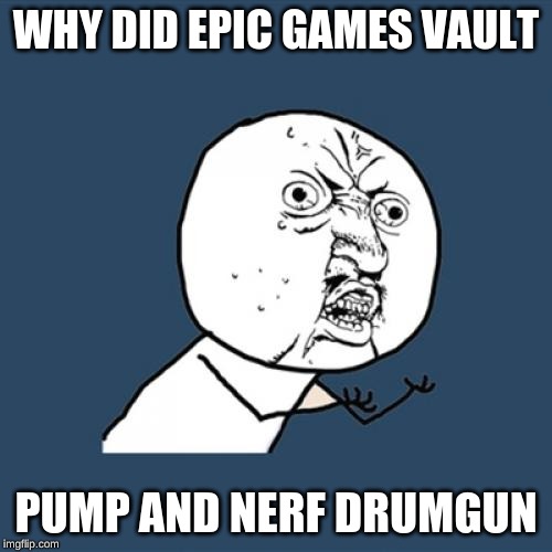 Y U No | WHY DID EPIC GAMES VAULT; PUMP AND NERF DRUMGUN | image tagged in memes,y u no | made w/ Imgflip meme maker