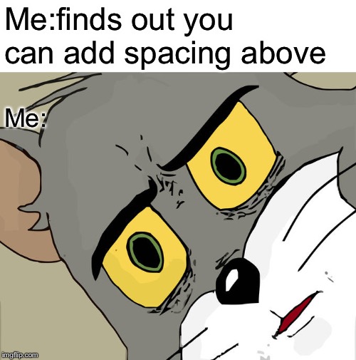 Found the hard way | Me:finds out you can add spacing above; Me: | image tagged in unsettled tom | made w/ Imgflip meme maker