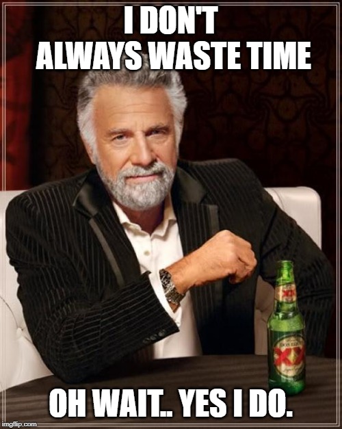 The Most Interesting Man In The World Meme | I DON'T ALWAYS WASTE TIME OH WAIT.. YES I DO. | image tagged in memes,the most interesting man in the world | made w/ Imgflip meme maker