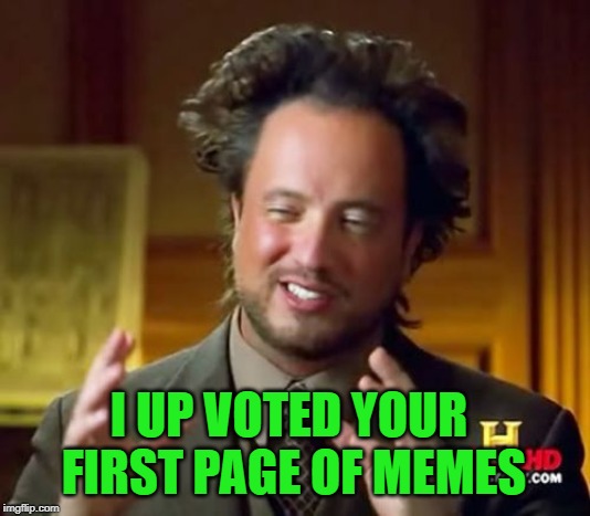 Ancient Aliens Meme | I UP VOTED YOUR FIRST PAGE OF MEMES | image tagged in memes,ancient aliens | made w/ Imgflip meme maker