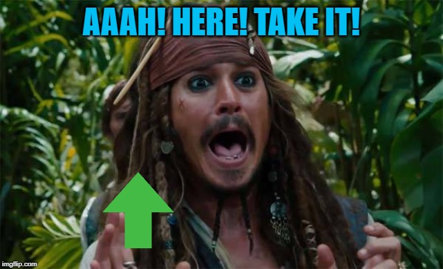 Capt Jack Sparrow Ahhh | AAAH! HERE! TAKE IT! | image tagged in capt jack sparrow ahhh | made w/ Imgflip meme maker