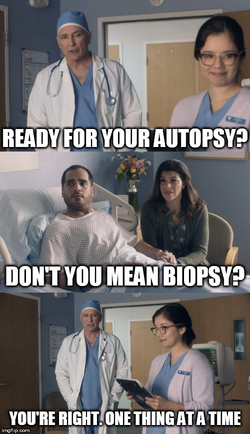 Just OK Surgeon commercial | READY FOR YOUR AUTOPSY? DON'T YOU MEAN BIOPSY? YOU'RE RIGHT. ONE THING AT A TIME | image tagged in just ok surgeon commercial | made w/ Imgflip meme maker