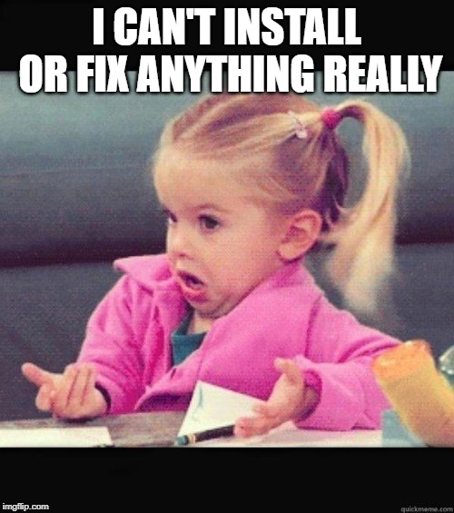 I dont know girl | I CAN'T INSTALL OR FIX ANYTHING REALLY | image tagged in i dont know girl | made w/ Imgflip meme maker
