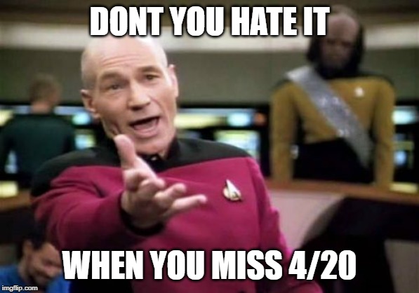 Picard Wtf Meme | DONT YOU HATE IT; WHEN YOU MISS 4/20 | image tagged in memes,picard wtf | made w/ Imgflip meme maker