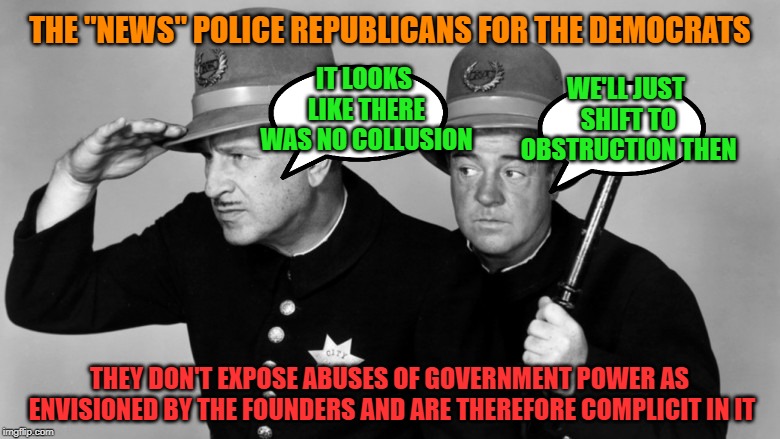 Narrative nation 2 | THE "NEWS" POLICE REPUBLICANS FOR THE DEMOCRATS; IT LOOKS LIKE THERE WAS NO COLLUSION; WE'LL JUST SHIFT TO OBSTRUCTION THEN; THEY DON'T EXPOSE ABUSES OF GOVERNMENT POWER AS ENVISIONED BY THE FOUNDERS AND ARE THEREFORE COMPLICIT IN IT | image tagged in fake news,propaganda | made w/ Imgflip meme maker