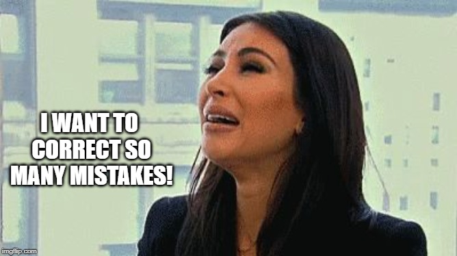 Crying Kim | I WANT TO CORRECT SO MANY MISTAKES! | image tagged in crying kim | made w/ Imgflip meme maker