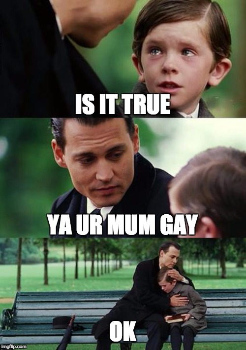 Finding Neverland Meme | IS IT TRUE; YA UR MUM GAY; OK | image tagged in memes,finding neverland | made w/ Imgflip meme maker