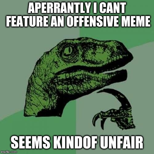 Philosoraptor | APERRANTLY I CANT FEATURE AN OFFENSIVE MEME; SEEMS KINDOF UNFAIR | image tagged in memes,philosoraptor | made w/ Imgflip meme maker