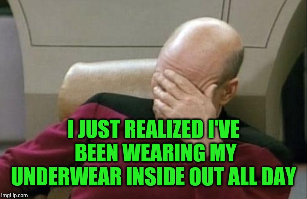 Actually happened to me today lol | I JUST REALIZED I'VE BEEN WEARING MY UNDERWEAR INSIDE OUT ALL DAY | image tagged in memes,captain picard facepalm,jbmemegeek,epic fail,that awkward moment | made w/ Imgflip meme maker