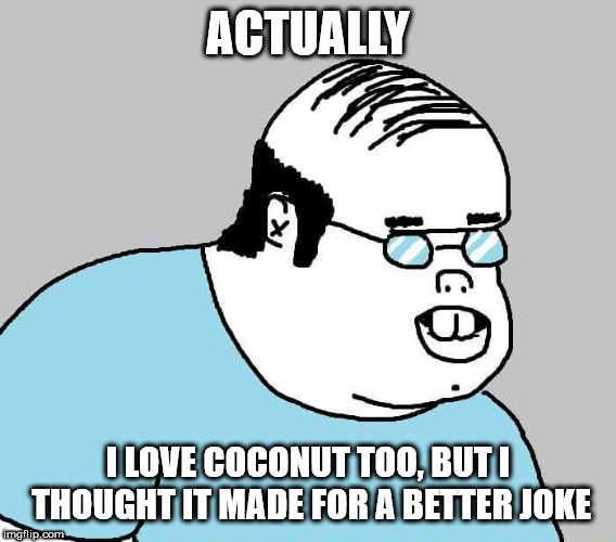 Actually | ACTUALLY I LOVE COCONUT TOO, BUT I THOUGHT IT MADE FOR A BETTER JOKE | image tagged in actually | made w/ Imgflip meme maker