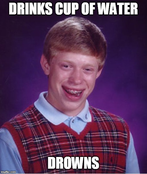 Bad Luck Brian Meme | DRINKS CUP OF WATER DROWNS | image tagged in memes,bad luck brian | made w/ Imgflip meme maker