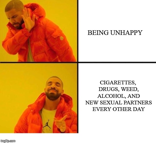 Solution to unhappiness | BEING UNHAPPY; CIGARETTES, DRUGS, WEED, ALCOHOL, AND NEW SEXUAL PARTNERS EVERY OTHER DAY | image tagged in memes,depression,drinking,weed,drugs | made w/ Imgflip meme maker