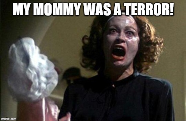 Mommy dearest  | MY MOMMY WAS A TERROR! | image tagged in mommy dearest | made w/ Imgflip meme maker