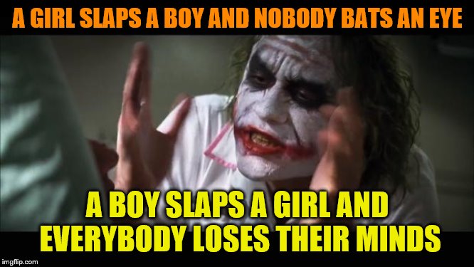 And everybody loses their minds | A GIRL SLAPS A BOY AND NOBODY BATS AN EYE; A BOY SLAPS A GIRL AND EVERYBODY LOSES THEIR MINDS | image tagged in memes,and everybody loses their minds | made w/ Imgflip meme maker