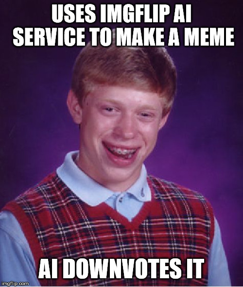 Bad Luck Brian Meme | USES IMGFLIP AI SERVICE TO MAKE A MEME; AI DOWNVOTES IT | image tagged in memes,bad luck brian | made w/ Imgflip meme maker