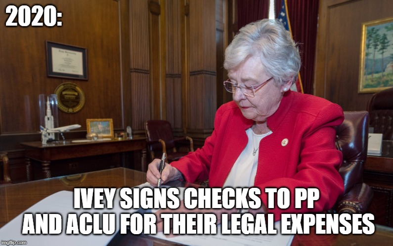 Ivey Bottom | 2020:; IVEY SIGNS CHECKS TO PP AND ACLU FOR THEIR LEGAL EXPENSES | image tagged in alabama,abortion | made w/ Imgflip meme maker
