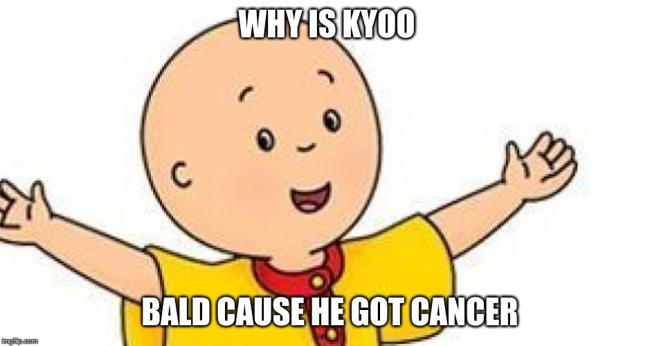 cancer kyoo | WHY IS KYOO; BALD CAUSE HE GOT CANCER | image tagged in funny meme | made w/ Imgflip meme maker