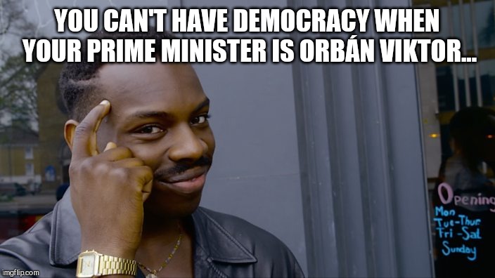 You can't if you don't | YOU CAN'T HAVE DEMOCRACY WHEN YOUR PRIME MINISTER IS ORBÁN VIKTOR... | image tagged in you can't if you don't | made w/ Imgflip meme maker