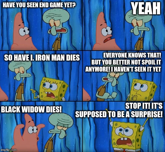 everyone ever after they have already spoiled it for someone | YEAH; HAVE YOU SEEN END GAME YET? SO HAVE I. IRON MAN DIES; EVERYONE KNOWS THAT! BUT YOU BETTER NOT SPOIL IT ANYMORE! I HAVEN'T SEEN IT YET; BLACK WIDOW DIES! STOP IT! IT'S SUPPOSED TO BE A SURPRISE! | image tagged in spoilers | made w/ Imgflip meme maker