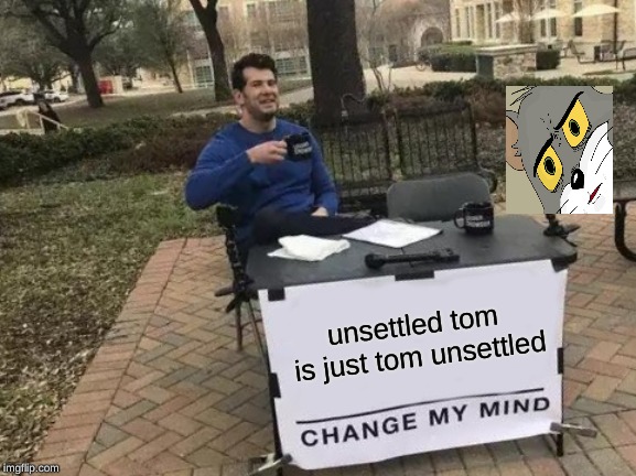 Change My Mind Meme | unsettled tom is just tom unsettled | image tagged in memes,change my mind | made w/ Imgflip meme maker