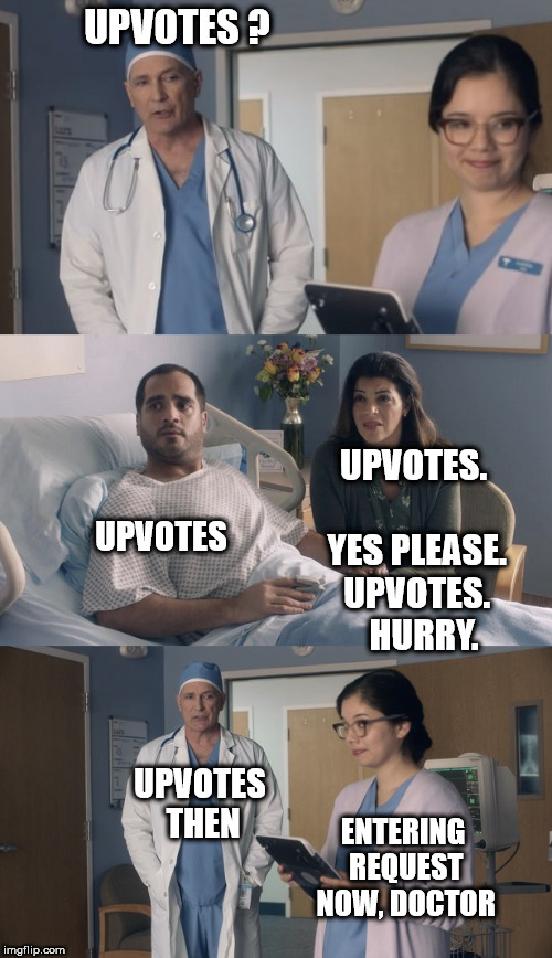 Save This Patient's Life | UPVOTES ? UPVOTES.     YES PLEASE. UPVOTES.   HURRY. UPVOTES; UPVOTES THEN; ENTERING REQUEST NOW, DOCTOR | image tagged in just ok surgeon commercial | made w/ Imgflip meme maker