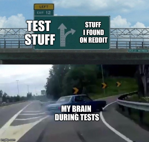 Left Exit 12 Off Ramp | TEST STUFF; STUFF I FOUND ON REDDIT; MY BRAIN DURING TESTS | image tagged in memes,left exit 12 off ramp | made w/ Imgflip meme maker
