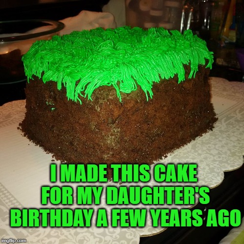 Mine craft Dirt Cube | I MADE THIS CAKE FOR MY DAUGHTER'S BIRTHDAY A FEW YEARS AGO | image tagged in mine craft dirt cube | made w/ Imgflip meme maker
