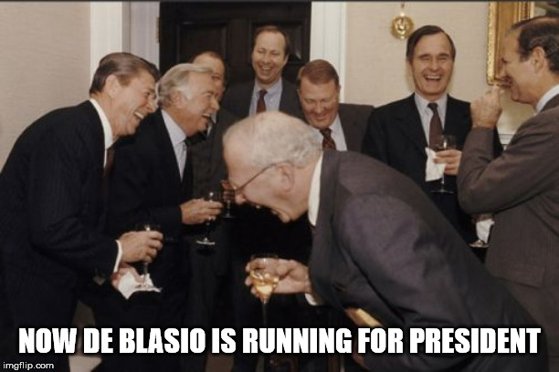 Laughing Men In Suits Meme | NOW DE BLASIO IS RUNNING FOR PRESIDENT | image tagged in memes,laughing men in suits | made w/ Imgflip meme maker