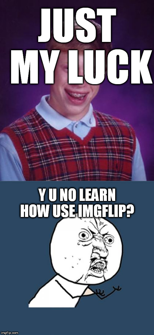 JUST MY LUCK Y U NO LEARN HOW USE IMGFLIP? | image tagged in memes,y u no | made w/ Imgflip meme maker