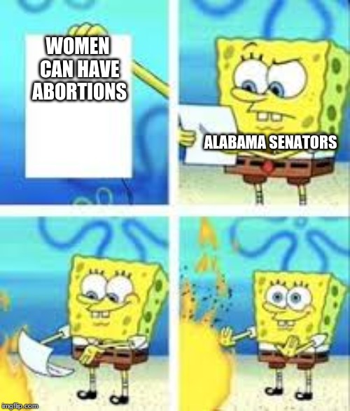  WOMEN CAN HAVE ABORTIONS; ALABAMA SENATORS | image tagged in spongebob doesnt care | made w/ Imgflip meme maker
