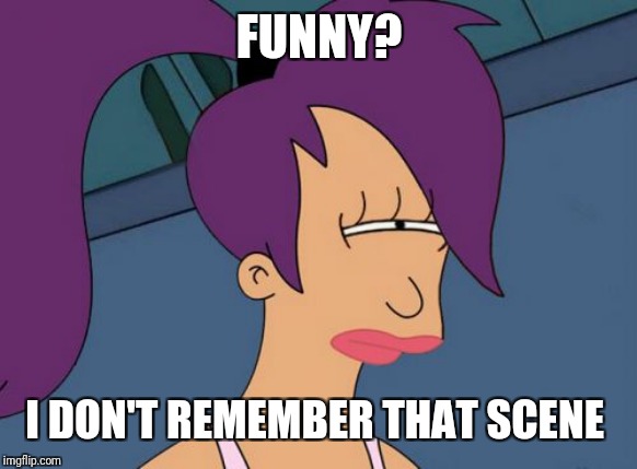 Futurama Leela Meme | FUNNY? I DON'T REMEMBER THAT SCENE | image tagged in memes,futurama leela | made w/ Imgflip meme maker