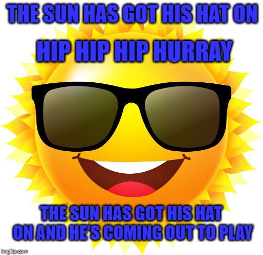THE SUN HAS GOT HIS HAT ON HIP HIP HIP HURRAY THE SUN HAS GOT HIS HAT ON AND HE'S COMING OUT TO PLAY | made w/ Imgflip meme maker
