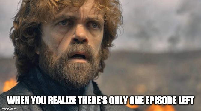  WHEN YOU REALIZE THERE'S ONLY ONE EPISODE LEFT | image tagged in game of thrones,funny,nerd,tyrion lannister,tyrion | made w/ Imgflip meme maker