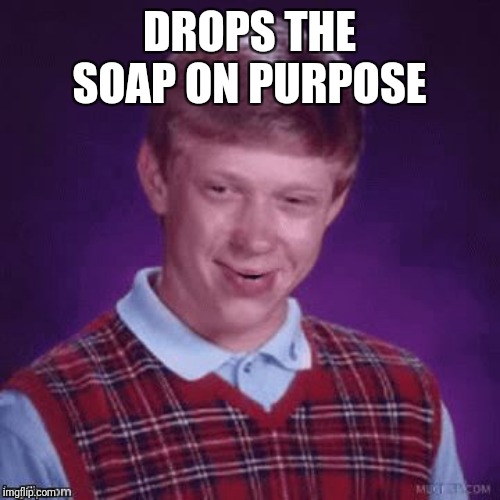 Brian Smirk | DROPS THE SOAP ON PURPOSE | image tagged in brian smirk | made w/ Imgflip meme maker