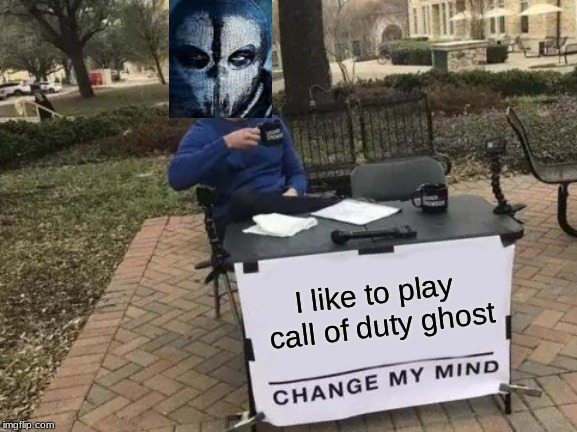 Change My Mind | I like to play call of duty ghost | image tagged in memes,change my mind | made w/ Imgflip meme maker