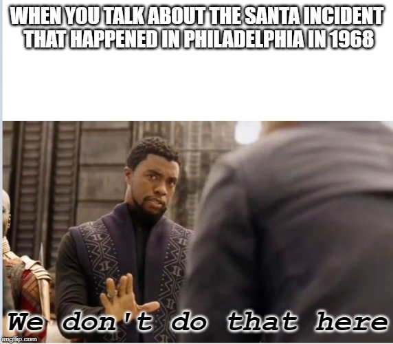 We don't do that here | WHEN YOU TALK ABOUT THE SANTA INCIDENT THAT HAPPENED IN PHILADELPHIA IN 1968; We don't do that here | image tagged in we don't do that here | made w/ Imgflip meme maker