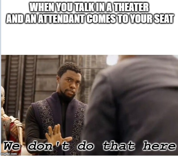 We don't do that here | WHEN YOU TALK IN A THEATER AND AN ATTENDANT COMES TO YOUR SEAT; We don't do that here | image tagged in we don't do that here | made w/ Imgflip meme maker