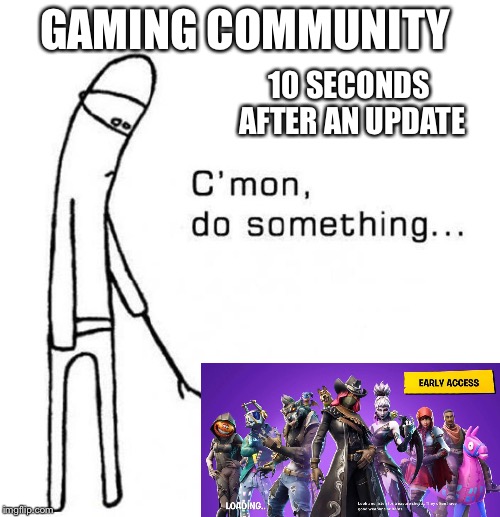 Come On Do Something | GAMING COMMUNITY; 10 SECONDS AFTER AN UPDATE | image tagged in come on do something | made w/ Imgflip meme maker