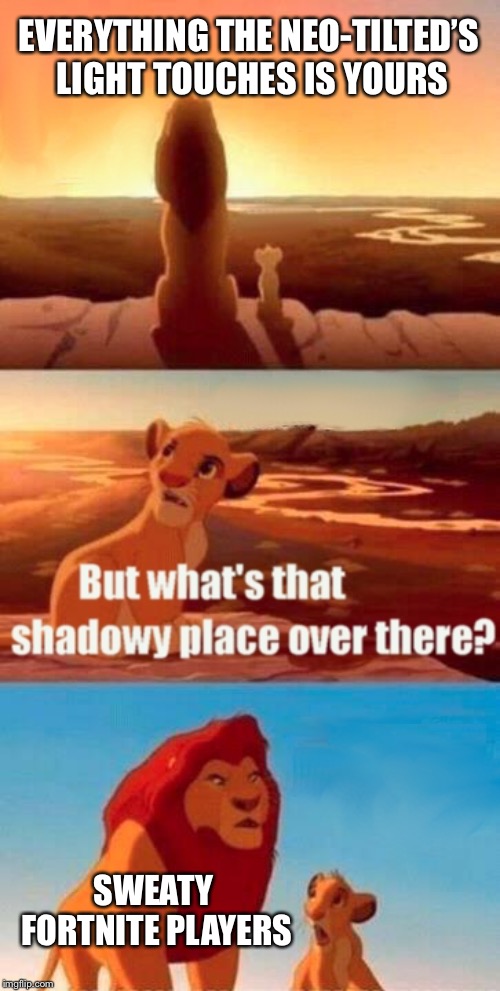 Simba Shadowy Place Meme | EVERYTHING THE NEO-TILTED’S LIGHT TOUCHES IS YOURS; SWEATY FORTNITE PLAYERS | image tagged in memes,simba shadowy place | made w/ Imgflip meme maker