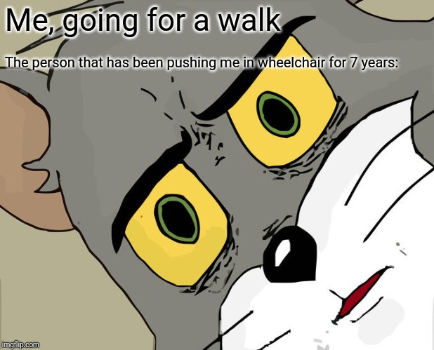 Unsettled Tom Meme | Me, going for a walk; The person that has been pushing me in wheelchair for 7 years: | image tagged in memes,unsettled tom | made w/ Imgflip meme maker