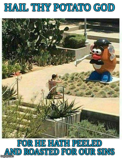 A new religion? | HAIL THY POTATO GOD; FOR HE HATH PEELED AND ROASTED FOR OUR SINS | image tagged in thparky,mr potato head,potato god | made w/ Imgflip meme maker