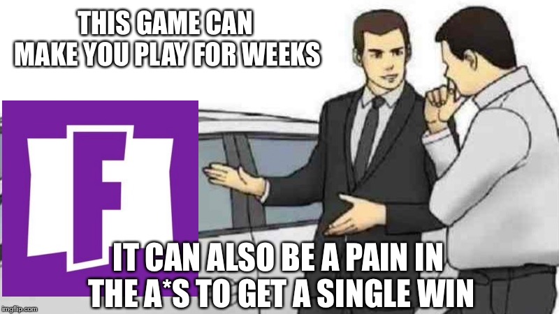 What you wanted | THIS GAME CAN MAKE YOU PLAY FOR WEEKS; IT CAN ALSO BE A PAIN IN THE A*S TO GET A SINGLE WIN | image tagged in memes,car salesman slaps roof of car,fortnite,fortnite meme | made w/ Imgflip meme maker